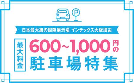 日本最大級の国際展示場 インテックス大阪周辺 最大料金 500～1,200円の駐車場特集
