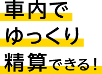 車内でゆっくり精算できる！